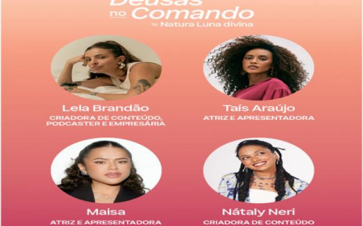 Natura Luna Divina apresenta podcast especial Deusas no Comando com Maisa, Taís Araujo e Nátaly Neri