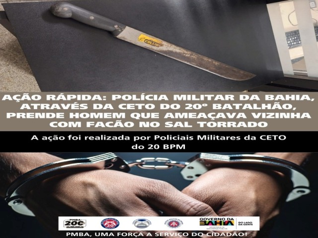 AÇÃO RÁPIDA: POLÍCIA MILITAR DA BAHIA, ATRAVÉS DA CETO DO 20º BATALHÃO, PRENDE HOMEM QUE AMEAÇAVA VIZINHA COM FACÃO NO SAL TORRADO
